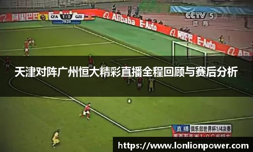天津对阵广州恒大精彩直播全程回顾与赛后分析