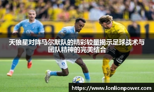 天狼星对阵马尔默队的精彩较量揭示足球战术与团队精神的完美结合