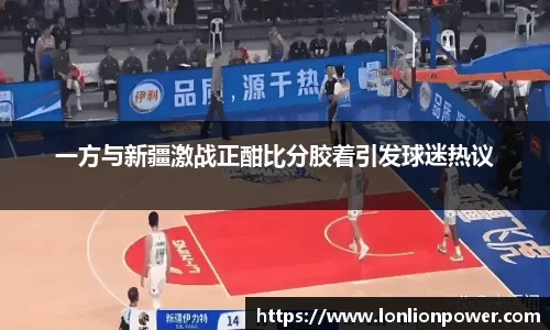 一方与新疆激战正酣比分胶着引发球迷热议