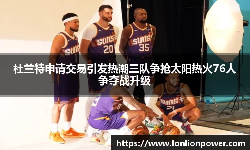 杜兰特申请交易引发热潮三队争抢太阳热火76人争夺战升级