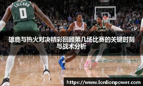 雄鹿与热火对决精彩回顾第几场比赛的关键时刻与战术分析
