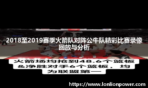 2018至2019赛季火箭队对阵公牛队精彩比赛录像回放与分析