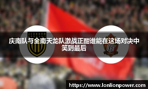 庆南队与全南天龙队激战正酣谁能在这场对决中笑到最后